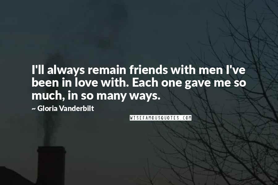 Gloria Vanderbilt Quotes: I'll always remain friends with men I've been in love with. Each one gave me so much, in so many ways.