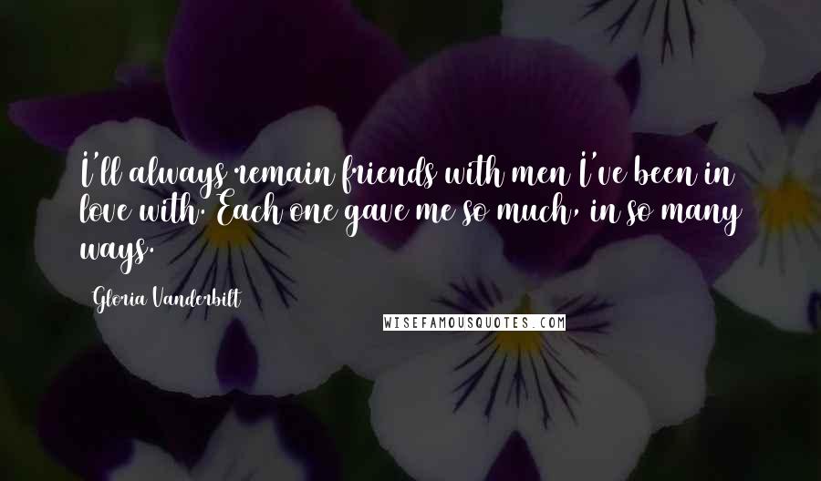 Gloria Vanderbilt Quotes: I'll always remain friends with men I've been in love with. Each one gave me so much, in so many ways.