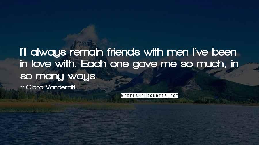 Gloria Vanderbilt Quotes: I'll always remain friends with men I've been in love with. Each one gave me so much, in so many ways.