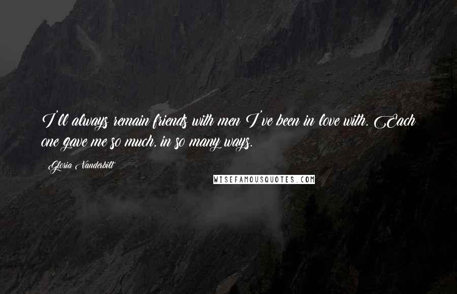 Gloria Vanderbilt Quotes: I'll always remain friends with men I've been in love with. Each one gave me so much, in so many ways.