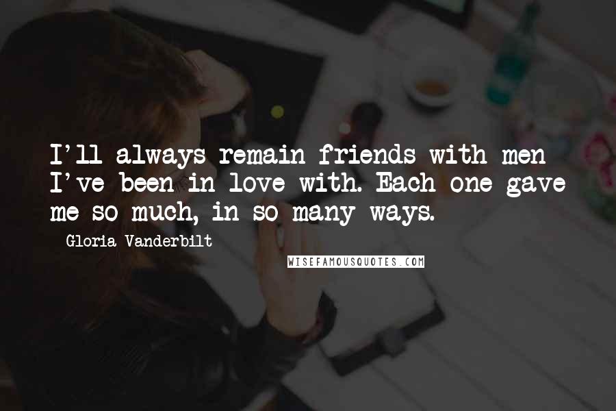 Gloria Vanderbilt Quotes: I'll always remain friends with men I've been in love with. Each one gave me so much, in so many ways.