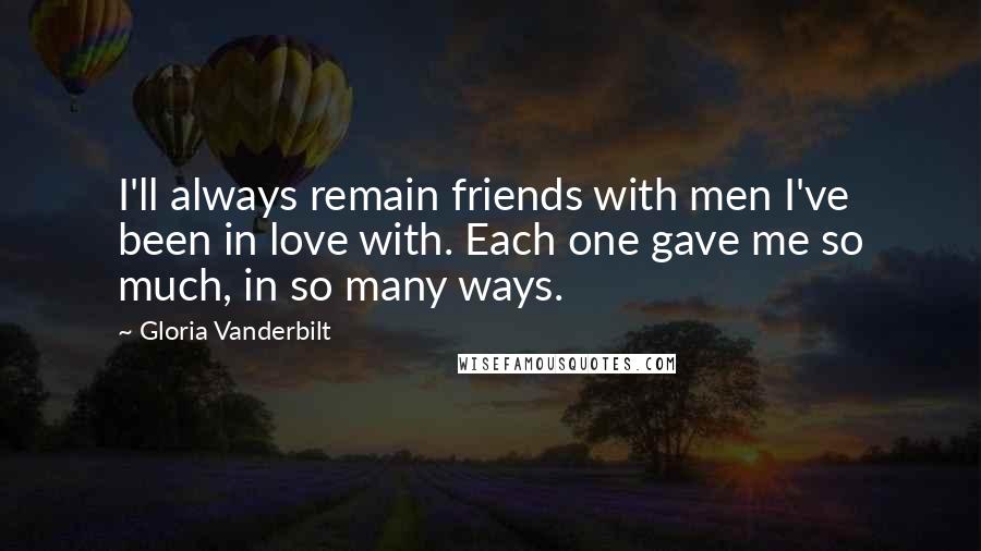Gloria Vanderbilt Quotes: I'll always remain friends with men I've been in love with. Each one gave me so much, in so many ways.