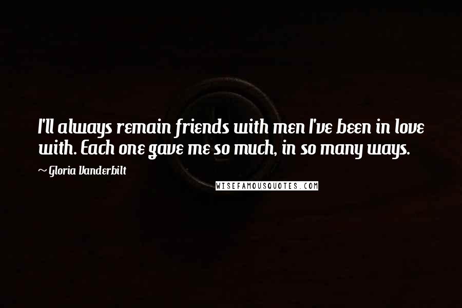 Gloria Vanderbilt Quotes: I'll always remain friends with men I've been in love with. Each one gave me so much, in so many ways.