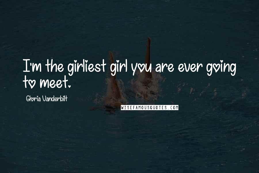 Gloria Vanderbilt Quotes: I'm the girliest girl you are ever going to meet.