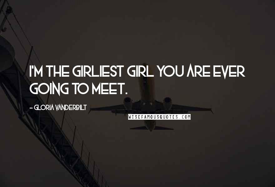 Gloria Vanderbilt Quotes: I'm the girliest girl you are ever going to meet.