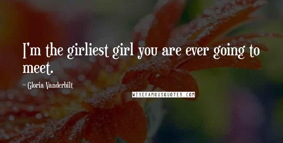 Gloria Vanderbilt Quotes: I'm the girliest girl you are ever going to meet.