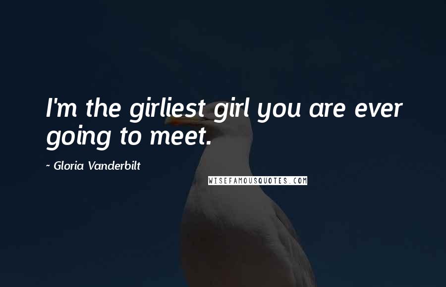 Gloria Vanderbilt Quotes: I'm the girliest girl you are ever going to meet.