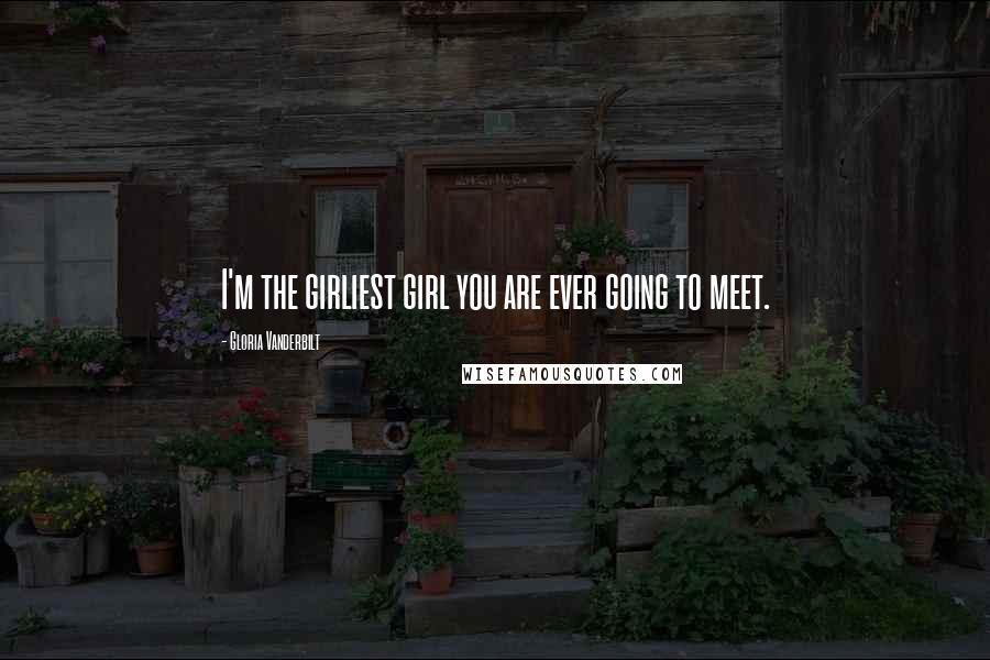 Gloria Vanderbilt Quotes: I'm the girliest girl you are ever going to meet.