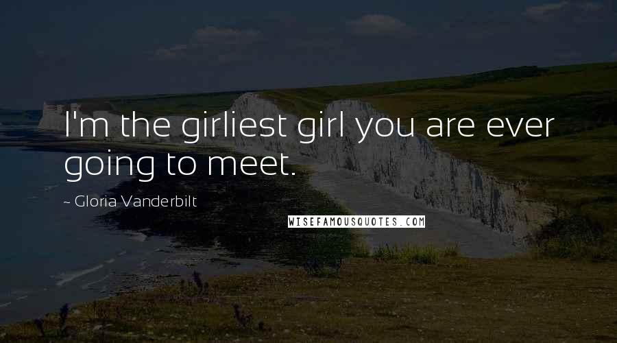 Gloria Vanderbilt Quotes: I'm the girliest girl you are ever going to meet.