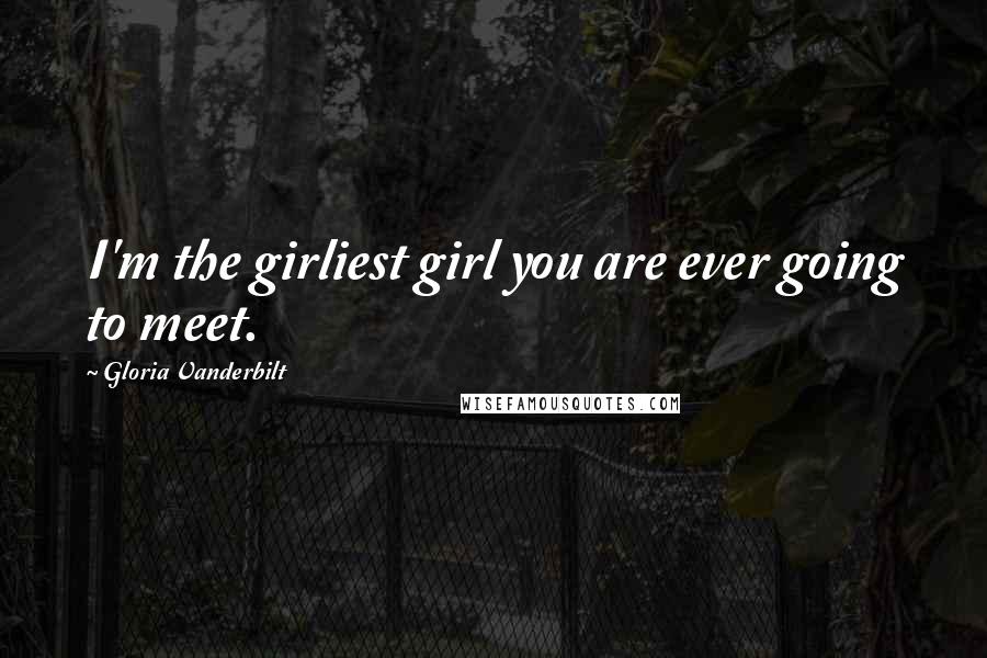 Gloria Vanderbilt Quotes: I'm the girliest girl you are ever going to meet.