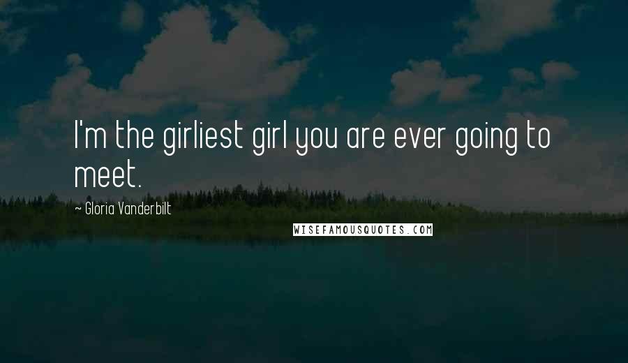 Gloria Vanderbilt Quotes: I'm the girliest girl you are ever going to meet.