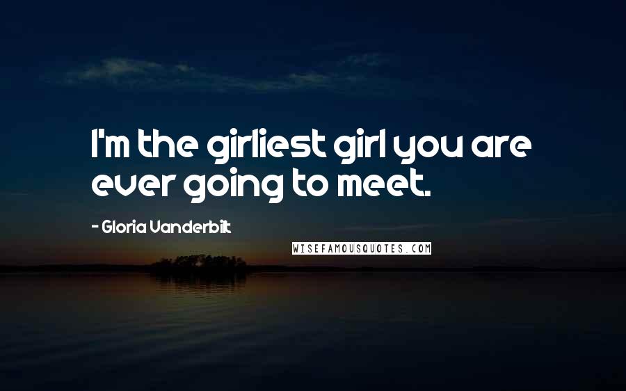 Gloria Vanderbilt Quotes: I'm the girliest girl you are ever going to meet.