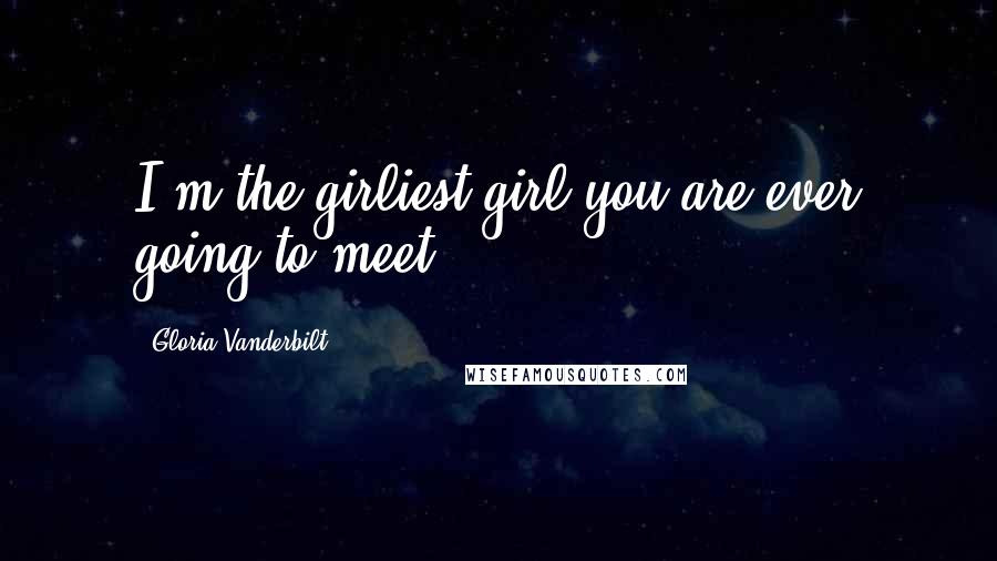 Gloria Vanderbilt Quotes: I'm the girliest girl you are ever going to meet.