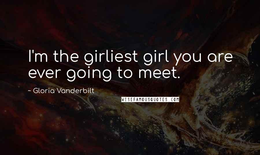 Gloria Vanderbilt Quotes: I'm the girliest girl you are ever going to meet.