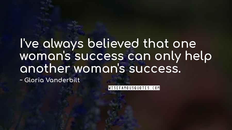 Gloria Vanderbilt Quotes: I've always believed that one woman's success can only help another woman's success.