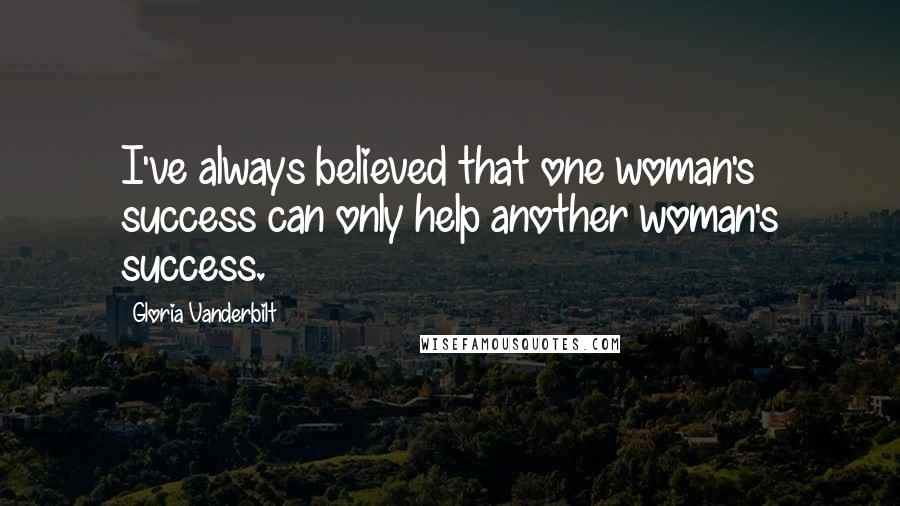 Gloria Vanderbilt Quotes: I've always believed that one woman's success can only help another woman's success.