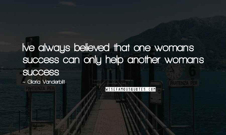 Gloria Vanderbilt Quotes: I've always believed that one woman's success can only help another woman's success.