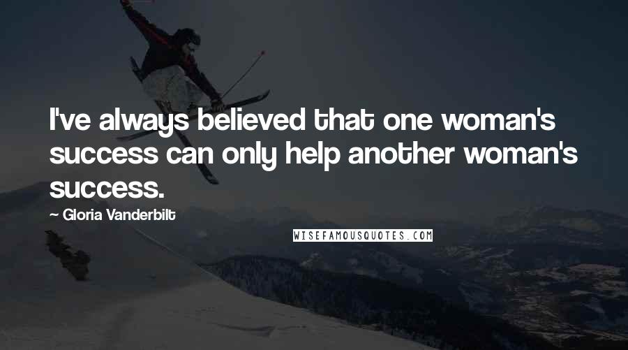 Gloria Vanderbilt Quotes: I've always believed that one woman's success can only help another woman's success.