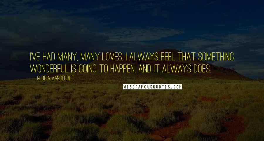 Gloria Vanderbilt Quotes: I've had many, many loves. I always feel that something wonderful is going to happen. And it always does.