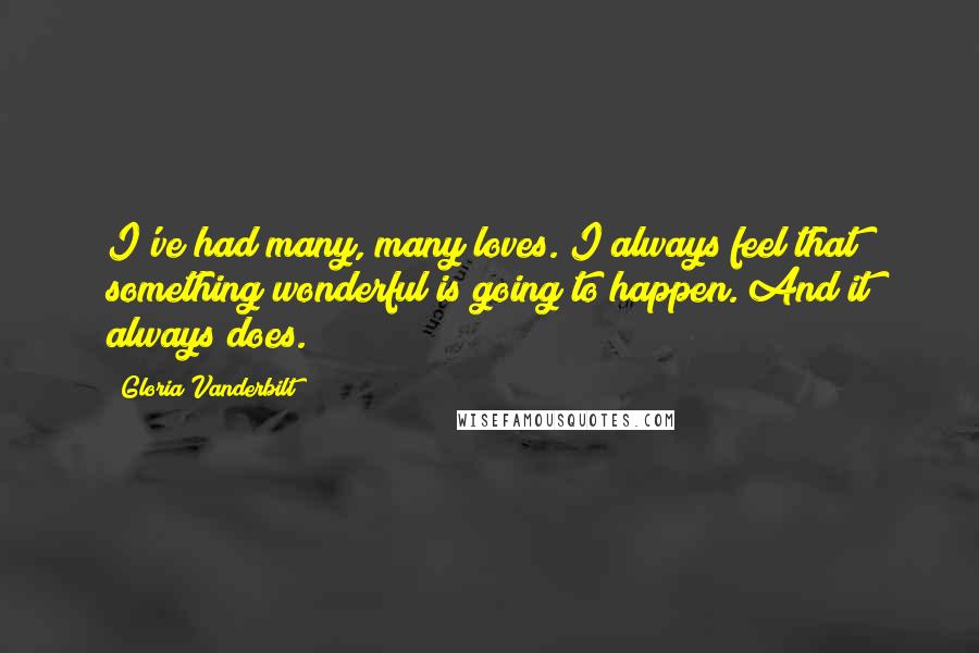 Gloria Vanderbilt Quotes: I've had many, many loves. I always feel that something wonderful is going to happen. And it always does.