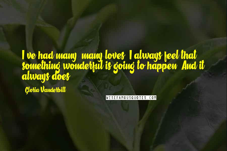 Gloria Vanderbilt Quotes: I've had many, many loves. I always feel that something wonderful is going to happen. And it always does.