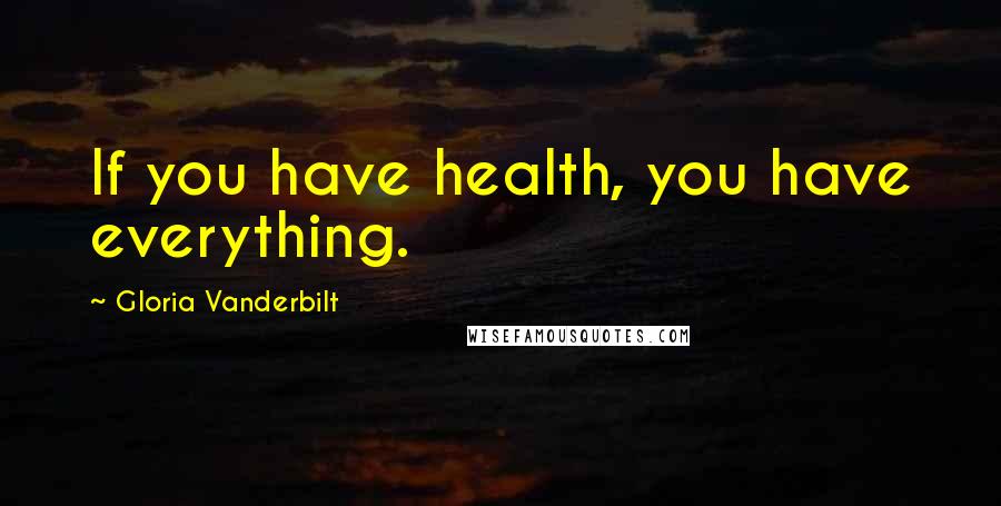 Gloria Vanderbilt Quotes: If you have health, you have everything.