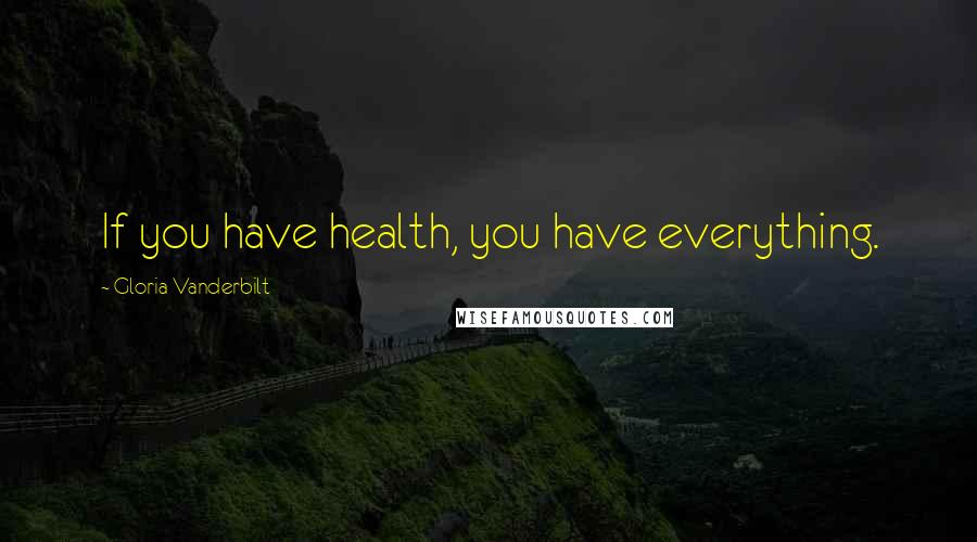 Gloria Vanderbilt Quotes: If you have health, you have everything.