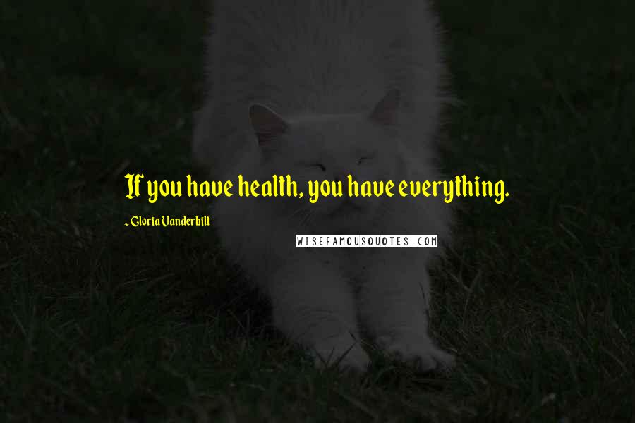 Gloria Vanderbilt Quotes: If you have health, you have everything.