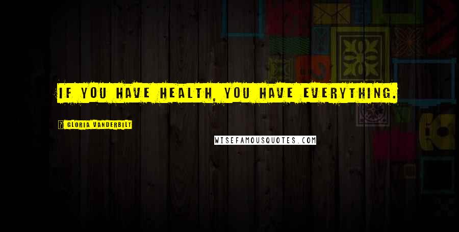 Gloria Vanderbilt Quotes: If you have health, you have everything.