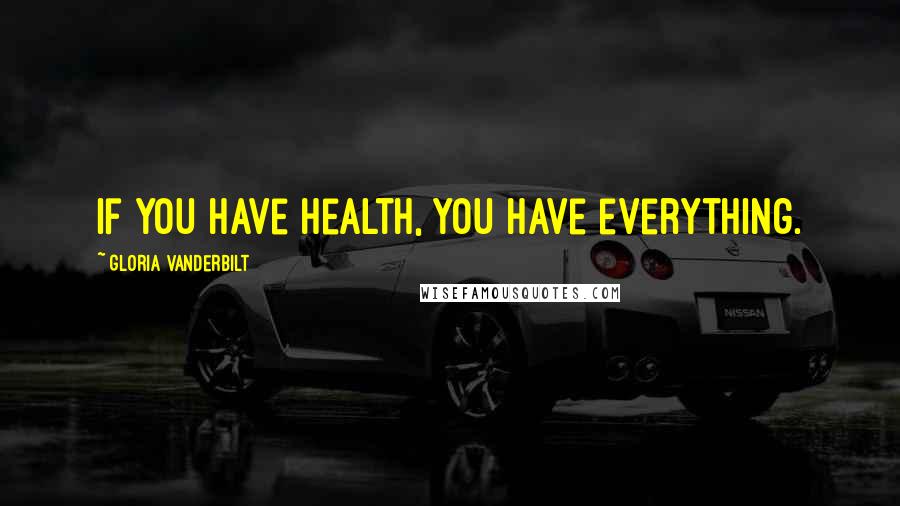 Gloria Vanderbilt Quotes: If you have health, you have everything.