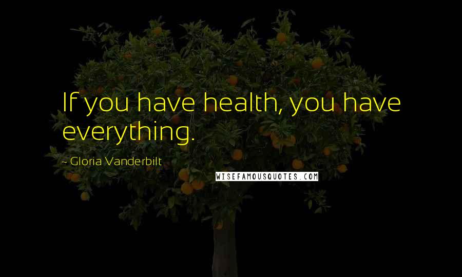 Gloria Vanderbilt Quotes: If you have health, you have everything.