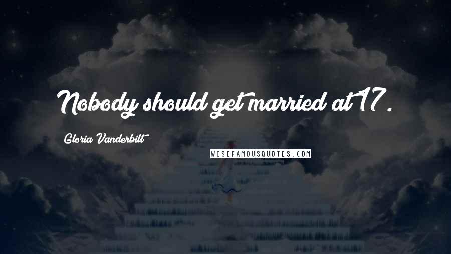 Gloria Vanderbilt Quotes: Nobody should get married at 17.