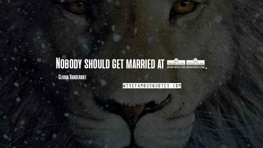 Gloria Vanderbilt Quotes: Nobody should get married at 17.