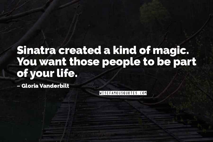 Gloria Vanderbilt Quotes: Sinatra created a kind of magic. You want those people to be part of your life.