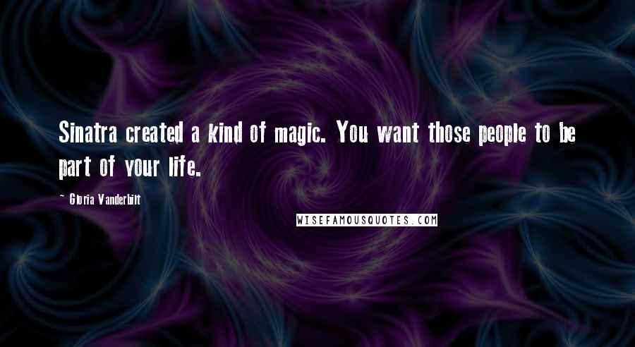 Gloria Vanderbilt Quotes: Sinatra created a kind of magic. You want those people to be part of your life.