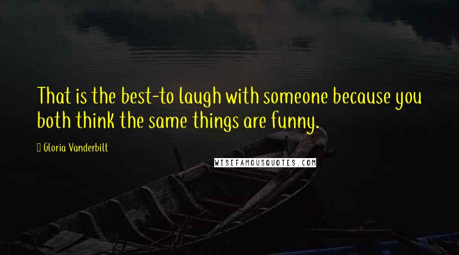 Gloria Vanderbilt Quotes: That is the best-to laugh with someone because you both think the same things are funny.