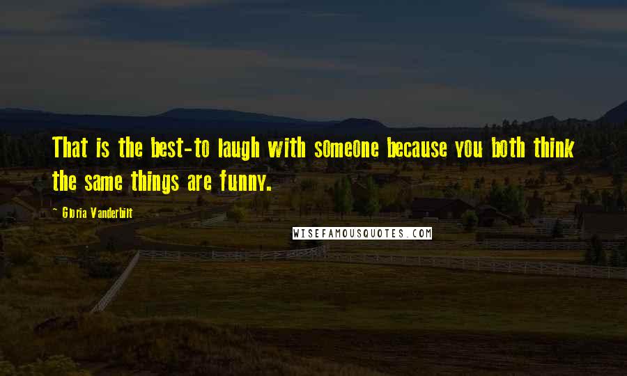 Gloria Vanderbilt Quotes: That is the best-to laugh with someone because you both think the same things are funny.