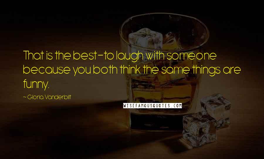 Gloria Vanderbilt Quotes: That is the best-to laugh with someone because you both think the same things are funny.