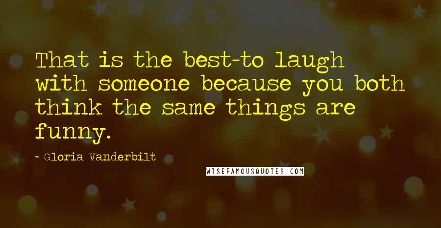 Gloria Vanderbilt Quotes: That is the best-to laugh with someone because you both think the same things are funny.