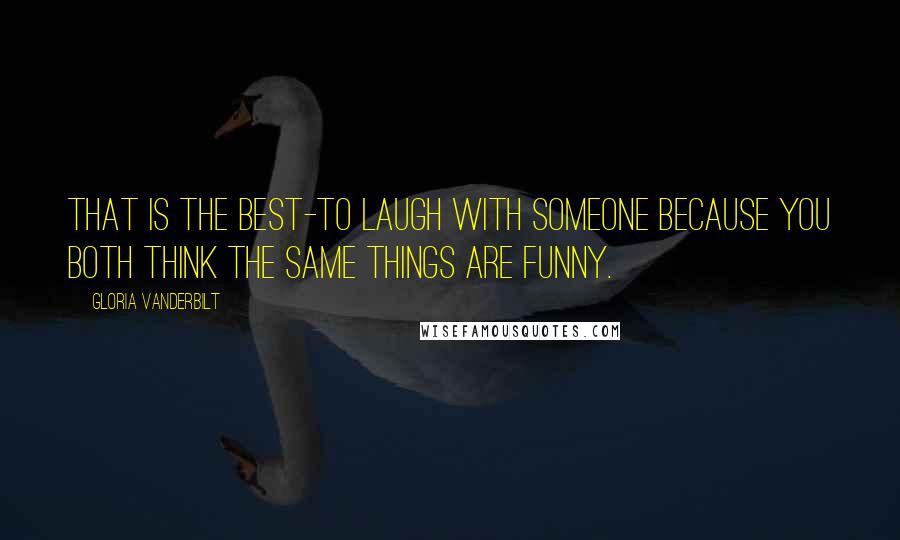 Gloria Vanderbilt Quotes: That is the best-to laugh with someone because you both think the same things are funny.