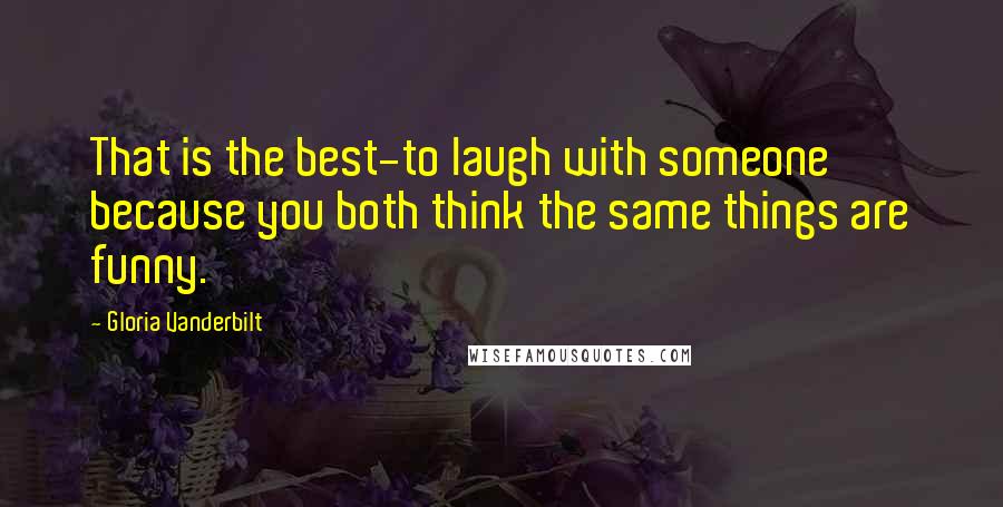 Gloria Vanderbilt Quotes: That is the best-to laugh with someone because you both think the same things are funny.