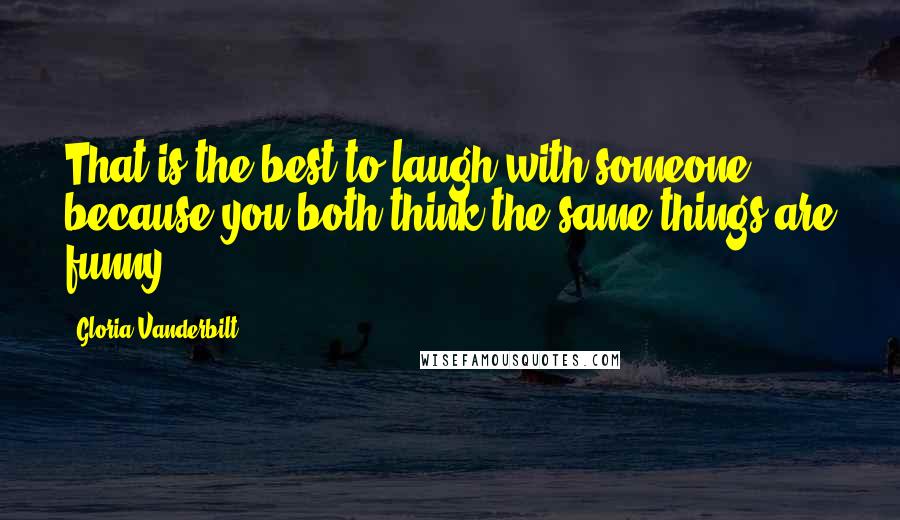 Gloria Vanderbilt Quotes: That is the best-to laugh with someone because you both think the same things are funny.