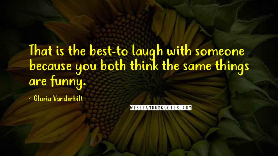 Gloria Vanderbilt Quotes: That is the best-to laugh with someone because you both think the same things are funny.