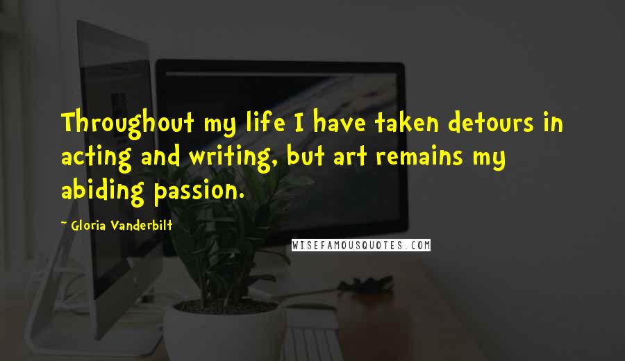 Gloria Vanderbilt Quotes: Throughout my life I have taken detours in acting and writing, but art remains my abiding passion.