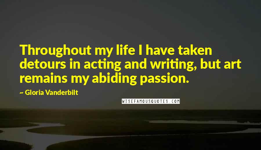 Gloria Vanderbilt Quotes: Throughout my life I have taken detours in acting and writing, but art remains my abiding passion.