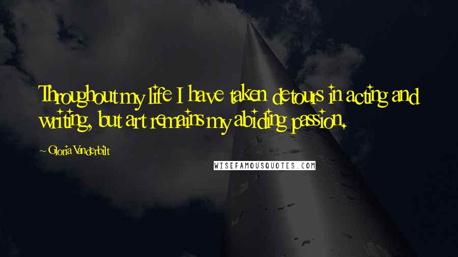 Gloria Vanderbilt Quotes: Throughout my life I have taken detours in acting and writing, but art remains my abiding passion.