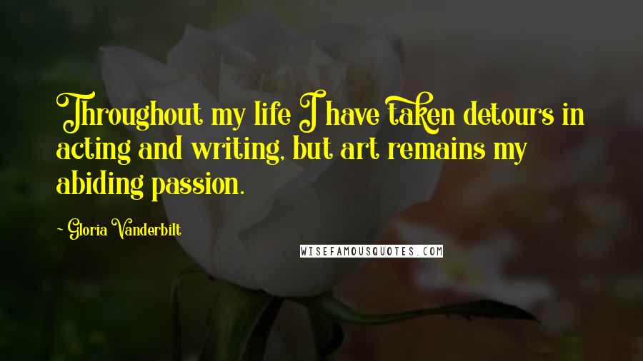 Gloria Vanderbilt Quotes: Throughout my life I have taken detours in acting and writing, but art remains my abiding passion.