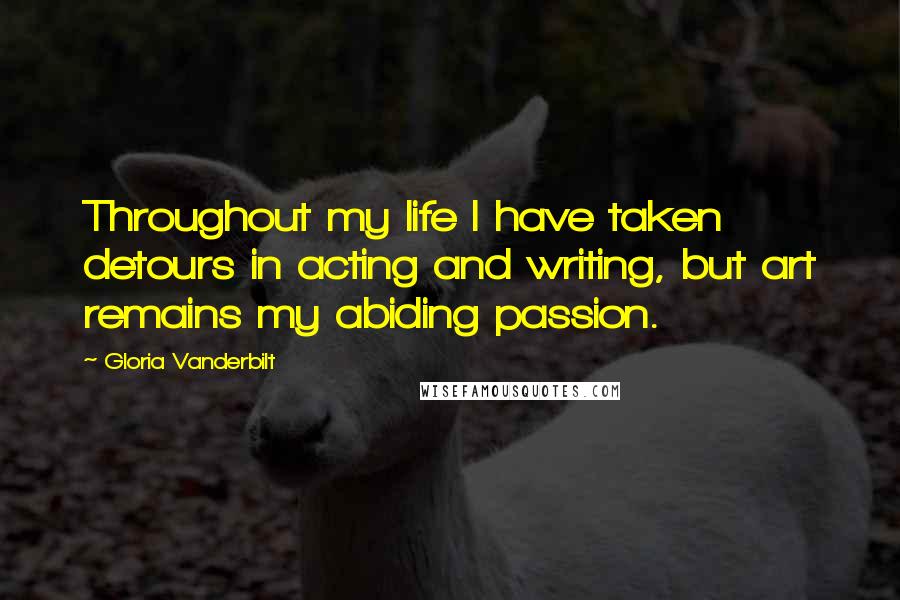 Gloria Vanderbilt Quotes: Throughout my life I have taken detours in acting and writing, but art remains my abiding passion.
