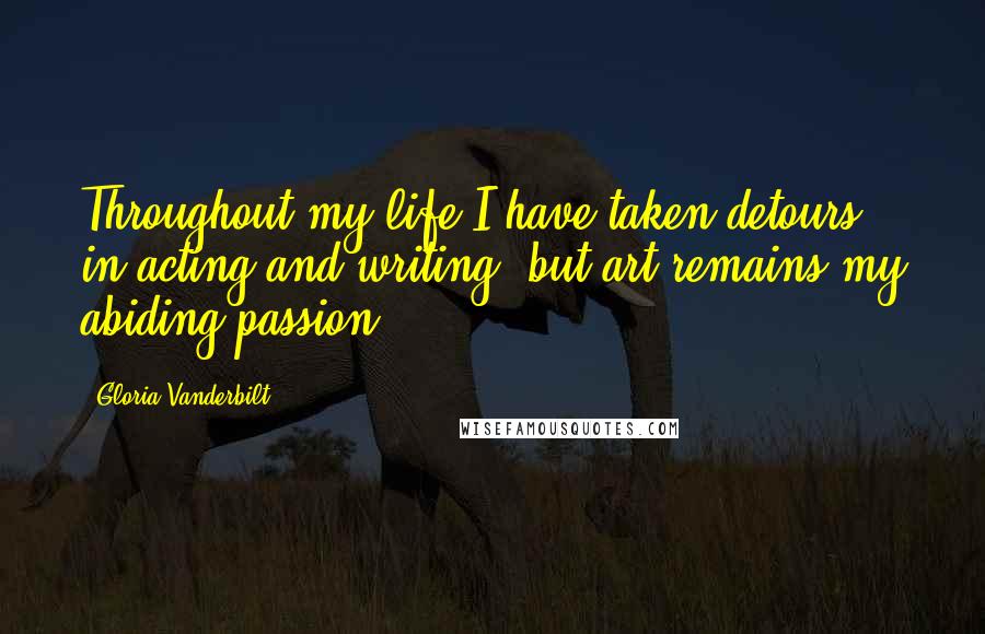 Gloria Vanderbilt Quotes: Throughout my life I have taken detours in acting and writing, but art remains my abiding passion.