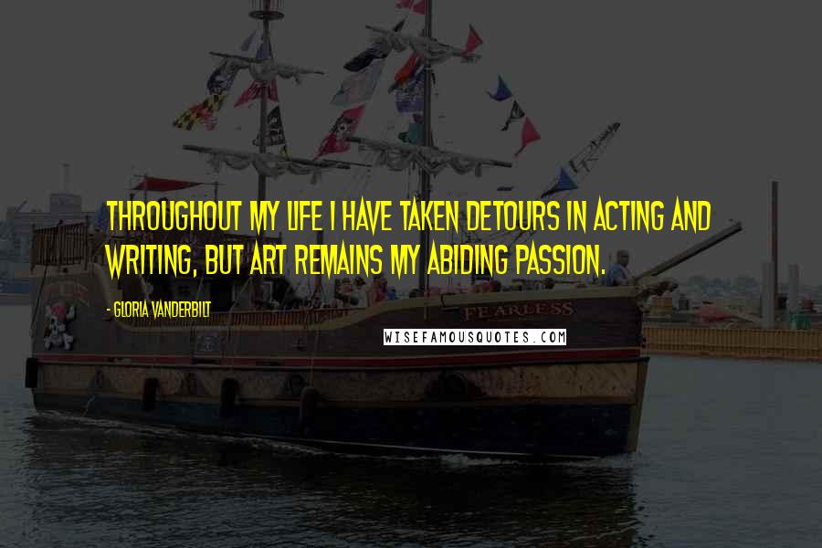 Gloria Vanderbilt Quotes: Throughout my life I have taken detours in acting and writing, but art remains my abiding passion.